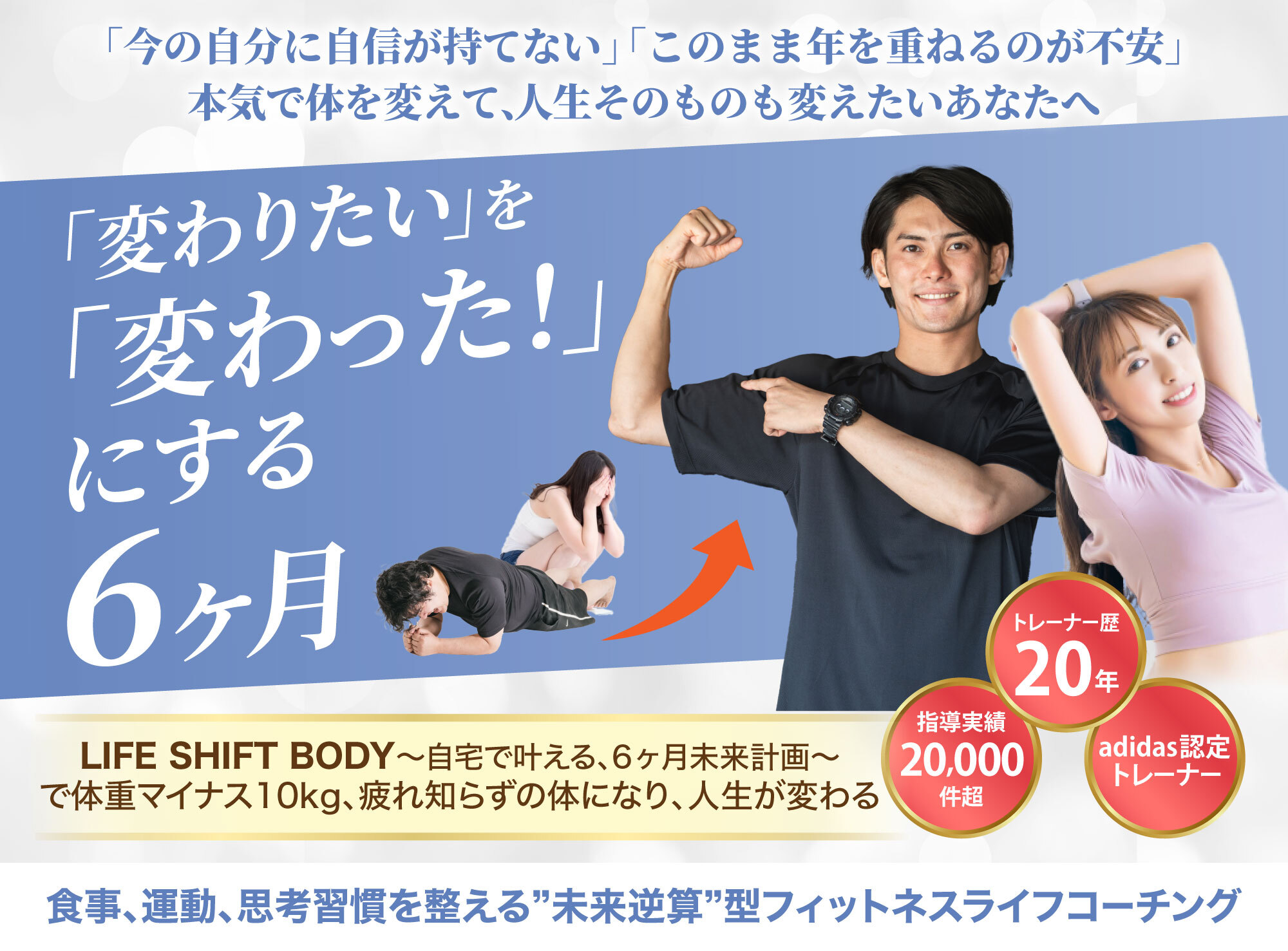 「変わりたい」を「変わった！」にする6ヶ月。自宅でできるLIFE SHIFT BODYの未来逆算型フィットネスコーチング。体重-10kg、疲れ知らずの体へ。トレーナー歴20年・指導実績2万件・adidas認定トレーナー。
